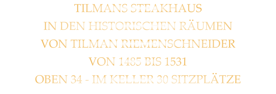 TILMANS STEAKHAUS IN DEN HISTORISCHEN RÄUMEN  VON TILMAN RIEMENSCHNEIDER VON 1485 BIS 1531 OBEN 34 - IM KELLER 30 SITZPLÄTZE