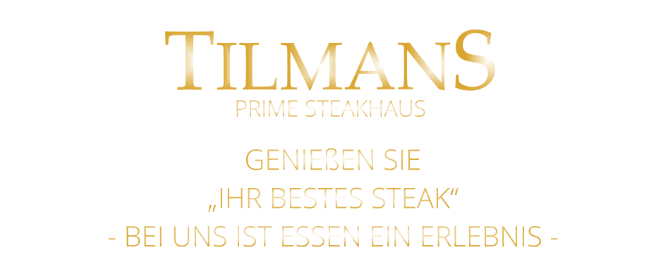 TILMANS GENIEßEN SIE „IHR BESTES STEAK“ - BEI UNS IST ESSEN EIN ERLEBNIS - PRIME STEAKHAUS