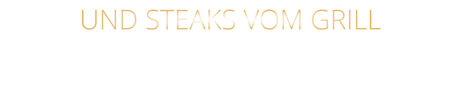 UND STEAKS VOM GRILL