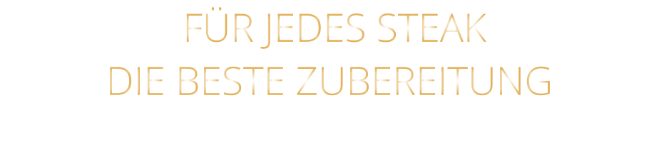 FÜR JEDES STEAK DIE BESTE ZUBEREITUNG