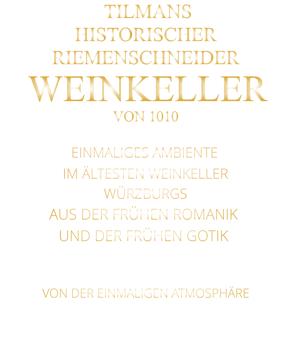 VON DER EINMALIGEN ATMOSPHÄRE       TILMANS HISTORISCHER RIEMENSCHNEIDER  WEINKELLER VON 1010               EINMALIGES AMBIENTE                IM ÄLTESTEN WEINKELLER                  WÜRZBURGS                   AUS DER FRÜHEN ROMANIK UND DER FRÜHEN GOTIK