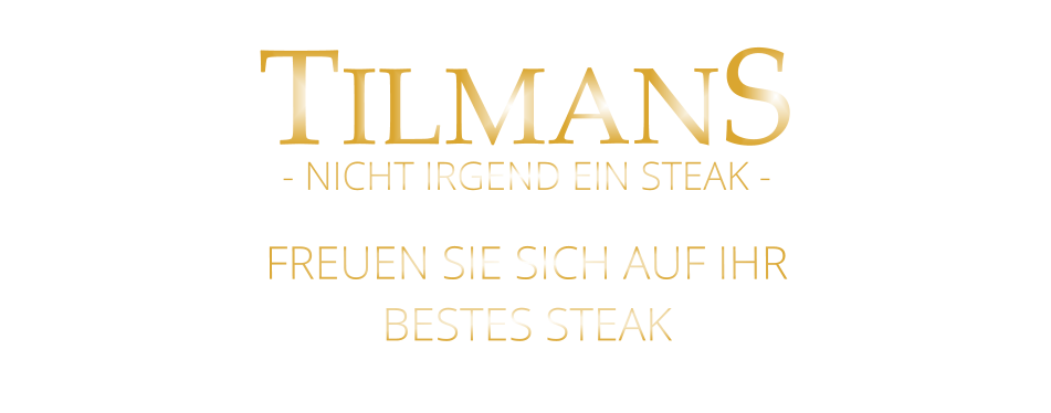 TILMANS  FREUEN SIE SICH AUF IHR BESTES STEAK - NICHT IRGEND EIN STEAK -