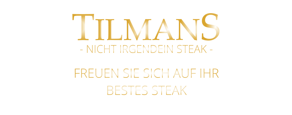 TILMANS  FREUEN SIE SICH AUF IHR BESTES STEAK - NICHT IRGENDEIN STEAK -