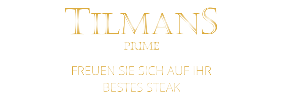 TILMANS  FREUEN SIE SICH AUF IHR BESTES STEAK PRIME