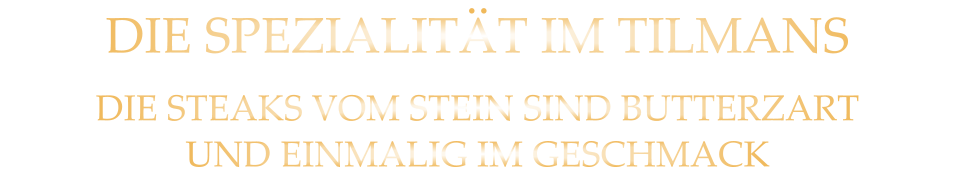 DIE SPEZIALITÄT IM TILMANS DIE STEAKS VOM STEIN SIND BUTTERZARTUND EINMALIG IM GESCHMACK