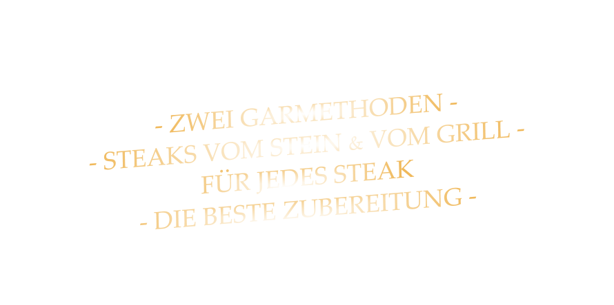 - ZWEI GARMETHODEN - - STEAKS VOM STEIN & VOM GRILL - FÜR JEDES STEAK - DIE BESTE ZUBEREITUNG -