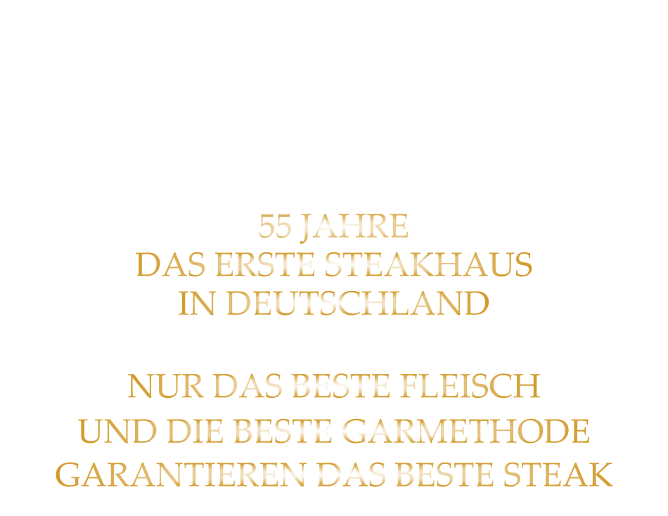55 JAHRE DAS ERSTE STEAKHAUSIN DEUTSCHLAND  NUR DAS BESTE FLEISCH UND DIE BESTE GARMETHODE GARANTIEREN DAS BESTE STEAK