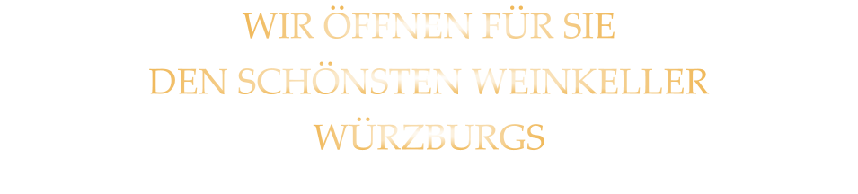 WIR ÖFFNEN FÜR SIE DEN SCHÖNSTEN WEINKELLER WÜRZBURGS
