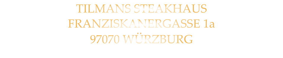 TILMANS STEAKHAUS FRANZISKANERGASSE 1a 97070 WÜRZBURG