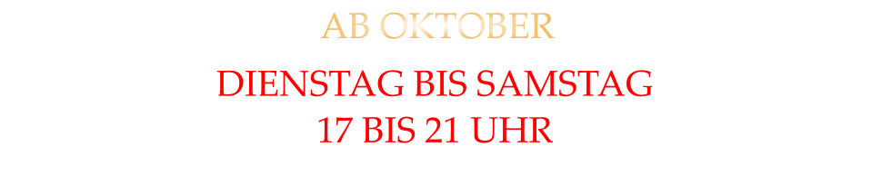 DIENSTAG BIS SAMSTAG 17 BIS 21 UHR AB OKTOBER