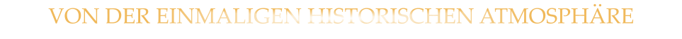 VON DER EINMALIGEN HISTORISCHEN ATMOSPHÄRE