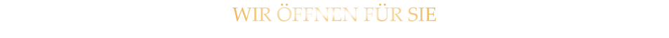 WIR ÖFFNEN FÜR SIE
