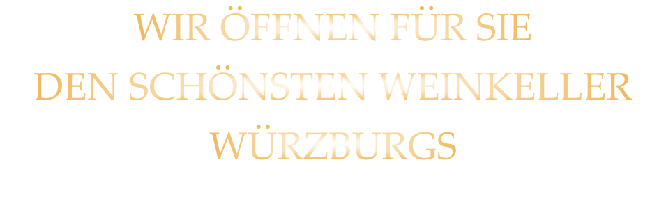 WIR ÖFFNEN FÜR SIE DEN SCHÖNSTEN WEINKELLER WÜRZBURGS