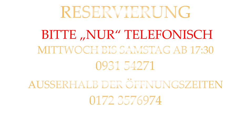 RESERVIERUNG  BITTE „NUR“ TELEFONISCH MITTWOCH BIS SAMSTAG AB 17:30 0931 54271 AUSSERHALB DER ÖFFNUNGSZEITEN 0172 3576974