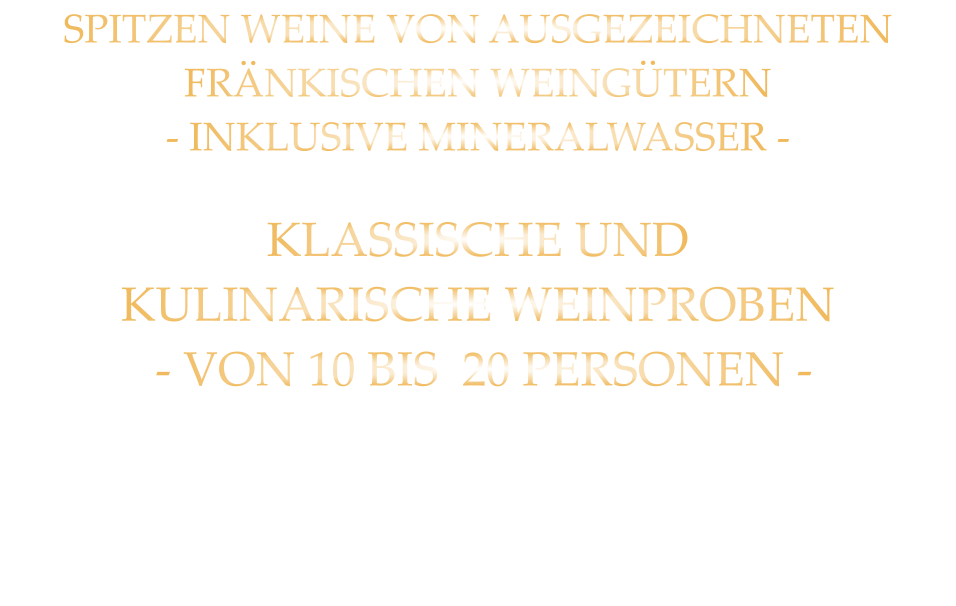 SPITZEN WEINE VON AUSGEZEICHNETEN FRÄNKISCHEN WEINGÜTERN - INKLUSIVE MINERALWASSER -  KLASSISCHE UND KULINARISCHE WEINPROBEN  - VON 10 BIS  20 PERSONEN -