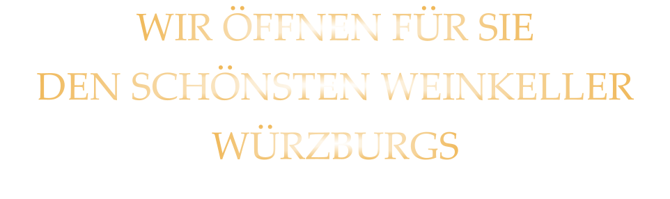 WIR ÖFFNEN FÜR SIE DEN SCHÖNSTEN WEINKELLER WÜRZBURGS