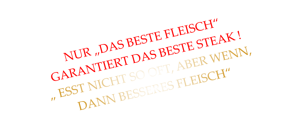 NUR „DAS BESTE FLEISCH“ GARANTIERT DAS BESTE STEAK ! „ ESST NICHT SO OFT, ABER WENN, DANN BESSERES FLEISCH“