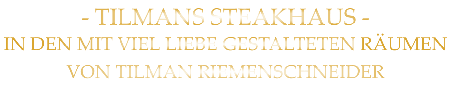 - TILMANS STEAKHAUS - IN DEN MIT VIEL LIEBE GESTALTETEN RÄUMEN VON TILMAN RIEMENSCHNEIDER