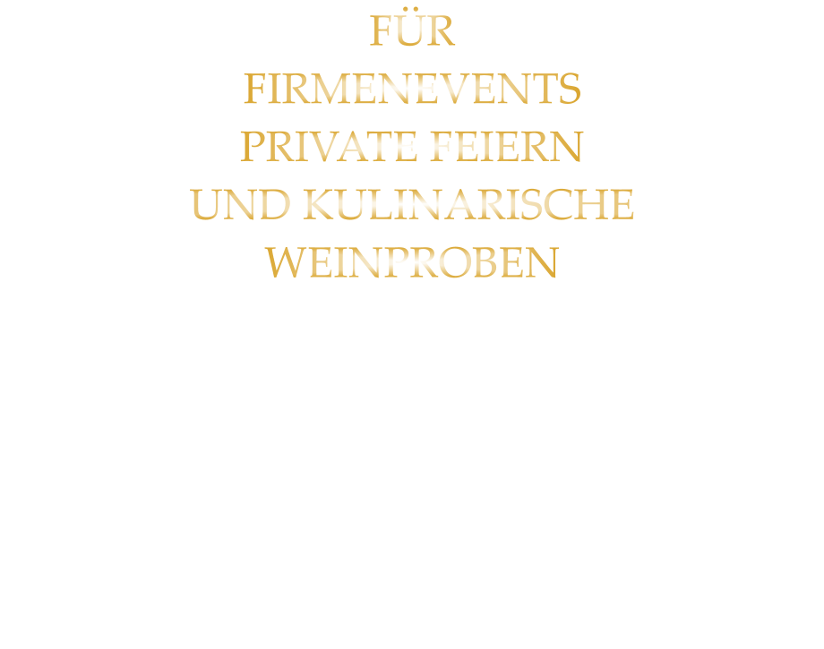 FÜR FIRMENEVENTS PRIVATE FEIERN UND KULINARISCHE WEINPROBEN