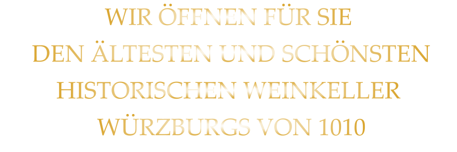 WIR ÖFFNEN FÜR SIE  DEN ÄLTESTEN UND SCHÖNSTEN  HISTORISCHEN WEINKELLER  WÜRZBURGS VON 1010
