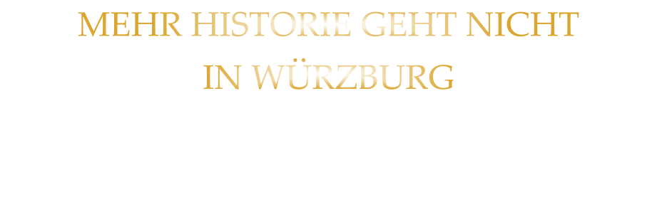 MEHR HISTORIE GEHT NICHT IN WÜRZBURG