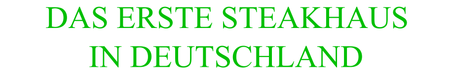 DAS ERSTE STEAKHAUS        IN DEUTSCHLAND