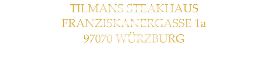 TILMANS STEAKHAUS FRANZISKANERGASSE 1a 97070 WÜRZBURG NICHT DIE POSTANSCHRIFT !