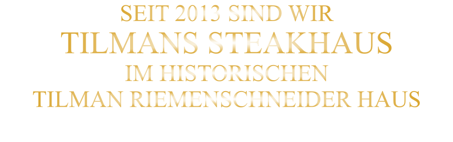 SEIT 2013 SIND WIR TILMANS STEAKHAUS IM HISTORISCHEN TILMAN RIEMENSCHNEIDER HAUS