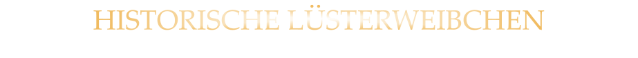 HISTORISCHE LÜSTERWEIBCHEN