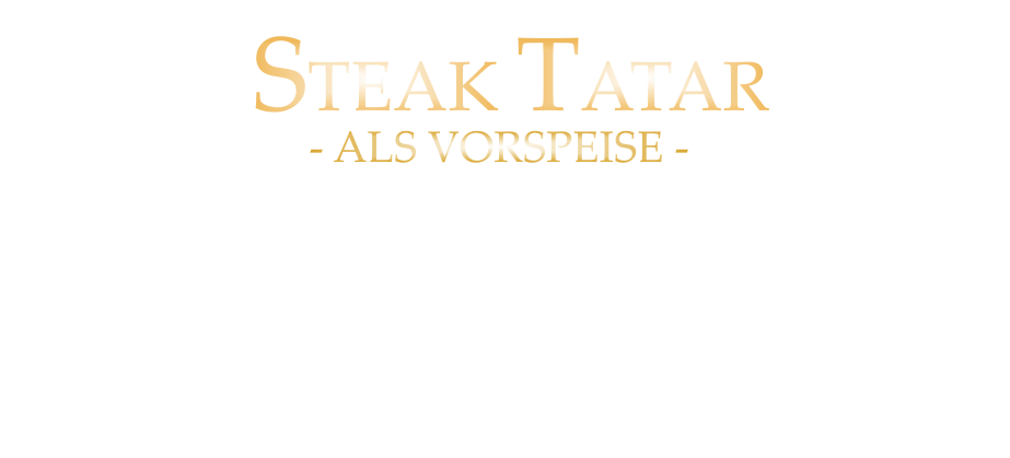 100 gr. 19,00      200 gr. 38,00      - ALS VORSPEISE - FEINSTES NEBRASKA PRIME BEEF FRISCH VON HAND GESCHNITTEN  und geröstetes Butter Baguette  STEAK TATAR