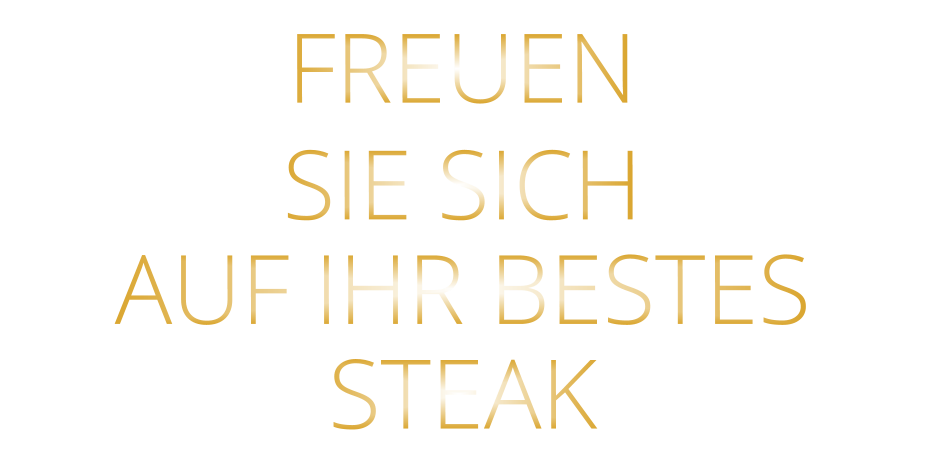 FREUEN SIE SICH AUF IHR BESTES STEAK
