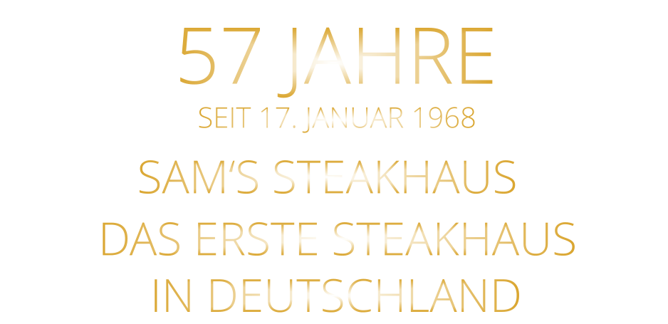 SEIT 17. JANUAR 1968 57 JAHRE       DAS ERSTE STEAKHAUS        IN DEUTSCHLAND        SAM‘S STEAKHAUS
