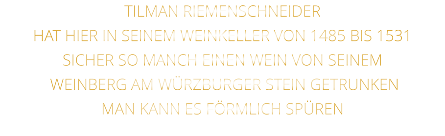 TILMAN RIEMENSCHNEIDER HAT HIER IN SEINEM WEINKELLER VON 1485 BIS 1531 SICHER SO MANCH EINEN WEIN VON SEINEM  WEINBERG AM WÜRZBURGER STEIN GETRUNKEN MAN KANN ES FÖRMLICH SPÜREN