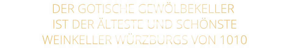 DER GOTISCHE GEWÖLBEKELLER  IST DER ÄLTESTE UND SCHÖNSTE  WEINKELLER WÜRZBURGS VON 1010