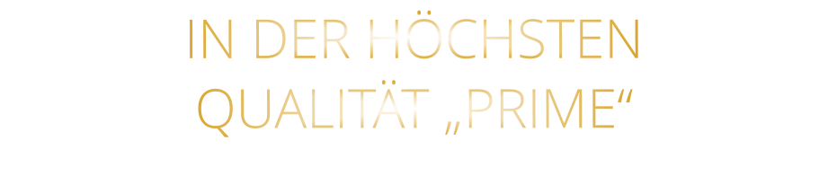 IN DER HÖCHSTEN QUALITÄT „PRIME“