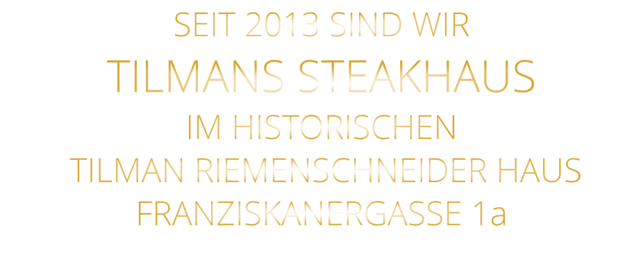 SEIT 2013 SIND WIR TILMANS STEAKHAUS IM HISTORISCHEN  TILMAN RIEMENSCHNEIDER HAUS FRANZISKANERGASSE 1a