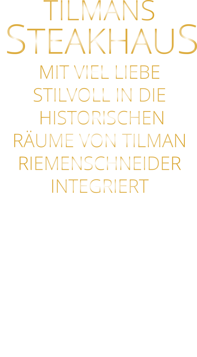 TILMANS   STEAKHAUS MIT VIEL LIEBE STILVOLL IN DIE  HISTORISCHEN RÄUME VON TILMAN RIEMENSCHNEIDER INTEGRIERT