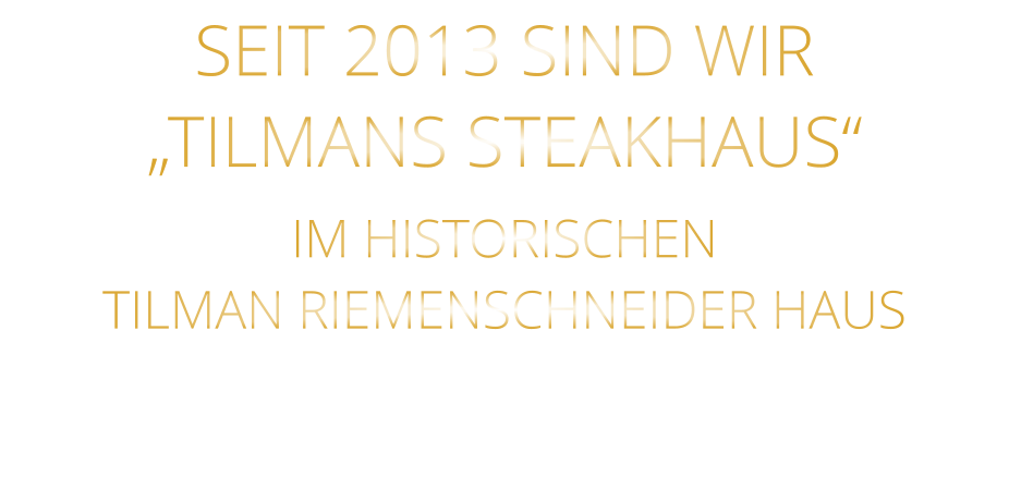 SEIT 2013 SIND WIR „TILMANS STEAKHAUS“  IM HISTORISCHEN      TILMAN RIEMENSCHNEIDER HAUS