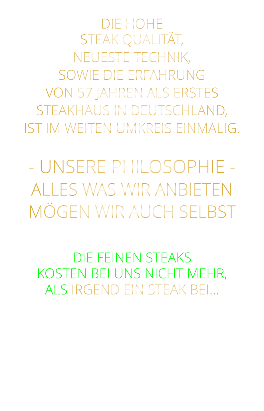 DIE HOHE STEAK QUALITÄT, NEUESTE TECHNIK, SOWIE DIE ERFAHRUNG VON 57 JAHREN ALS ERSTES STEAKHAUS IN DEUTSCHLAND,  IST IM WEITEN UMKREIS EINMALIG.  - UNSERE PHILOSOPHIE - ALLES WAS WIR ANBIETEN MÖGEN WIR AUCH SELBST   DIE FEINEN STEAKS KOSTEN BEI UNS NICHT MEHR, ALS IRGEND EIN STEAK BEI…