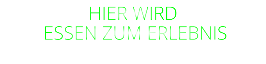 HIER WIRD  ESSEN ZUM ERLEBNIS