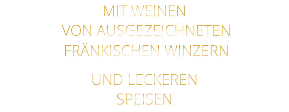 MIT WEINEN  VON AUSGEZEICHNETEN  FRÄNKISCHEN WINZERN UND LECKEREN SPEISEN