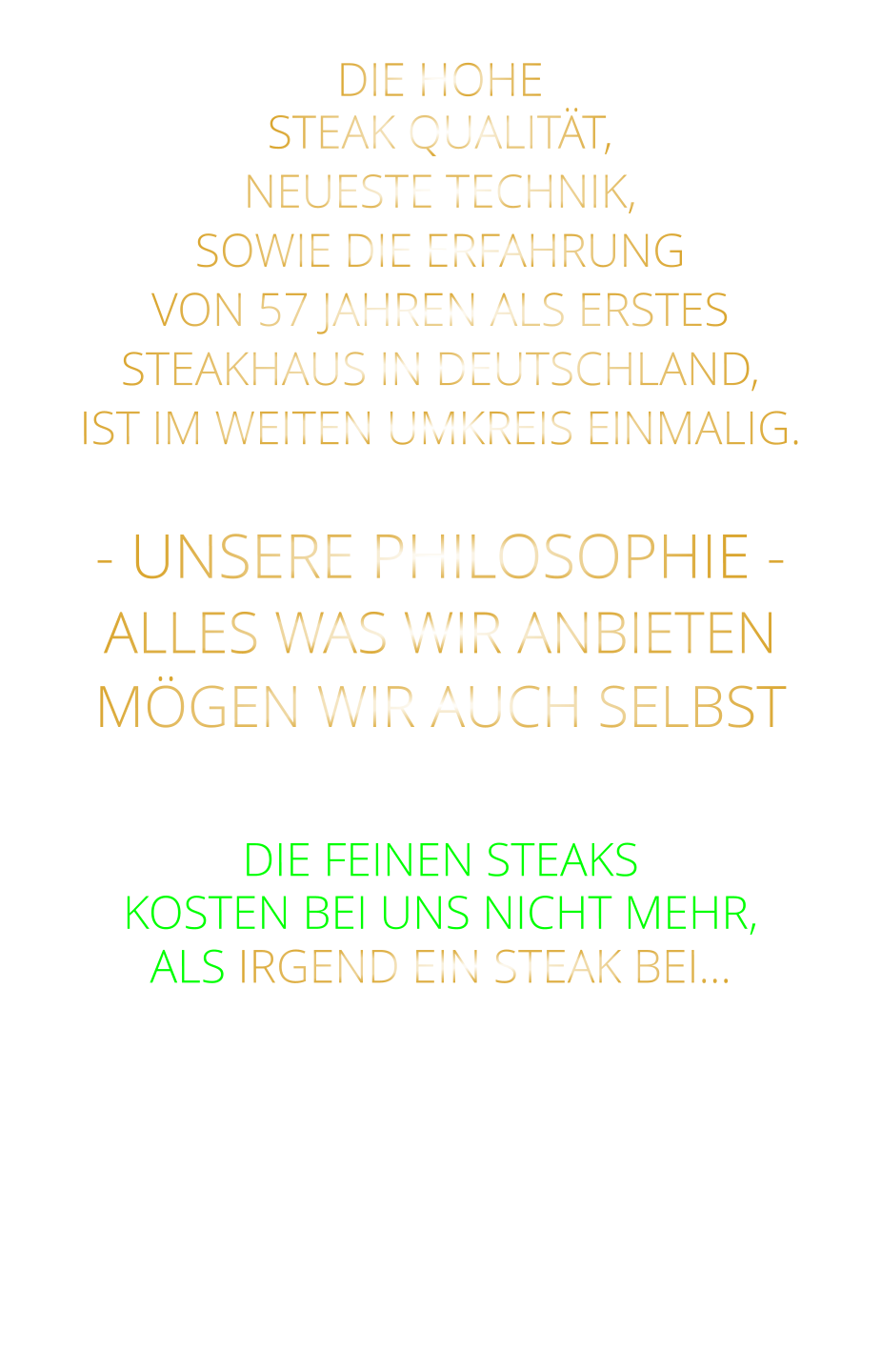 DIE HOHE STEAK QUALITÄT, NEUESTE TECHNIK, SOWIE DIE ERFAHRUNG VON 57 JAHREN ALS ERSTES STEAKHAUS IN DEUTSCHLAND,  IST IM WEITEN UMKREIS EINMALIG.  - UNSERE PHILOSOPHIE - ALLES WAS WIR ANBIETEN MÖGEN WIR AUCH SELBST   DIE FEINEN STEAKS KOSTEN BEI UNS NICHT MEHR, ALS IRGEND EIN STEAK BEI…