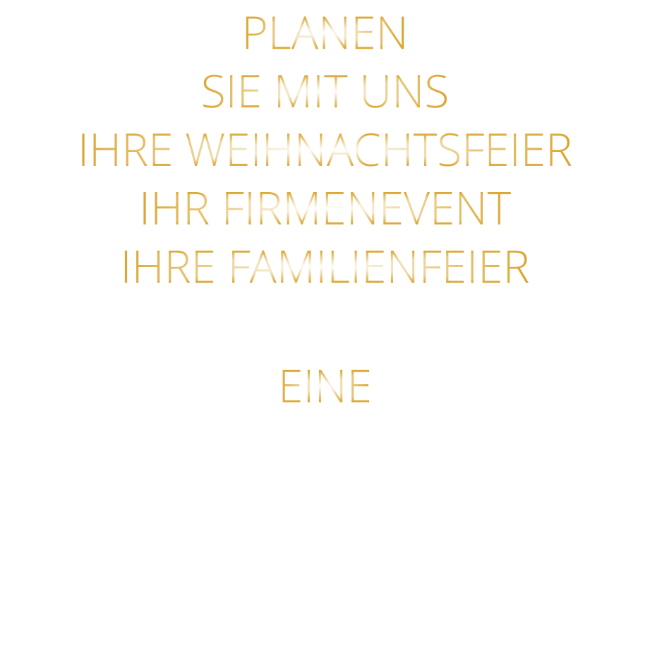 PLANEN SIE MIT UNS IHRE WEIHNACHTSFEIER IHR FIRMENEVENT IHRE FAMILIENFEIER  EINE