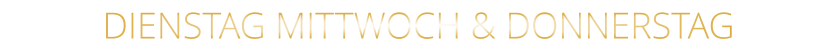 DIENSTAG MITTWOCH & DONNERSTAG