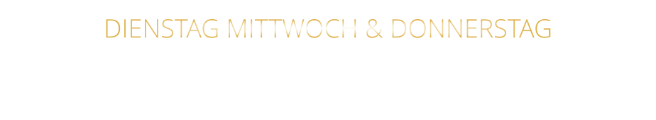 DIENSTAG MITTWOCH & DONNERSTAG