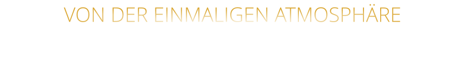 VON DER EINMALIGEN ATMOSPHÄRE