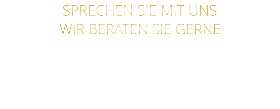 SPRECHEN SIE MIT UNS WIR BERATEN SIE GERNE