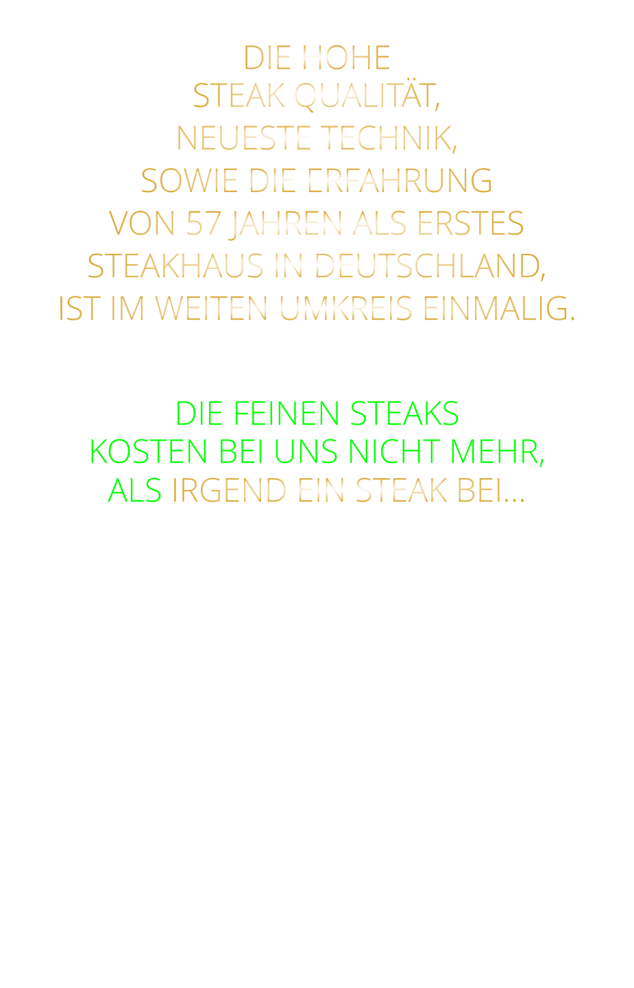 DIE HOHE STEAK QUALITÄT, NEUESTE TECHNIK, SOWIE DIE ERFAHRUNG VON 57 JAHREN ALS ERSTES STEAKHAUS IN DEUTSCHLAND,  IST IM WEITEN UMKREIS EINMALIG.   DIE FEINEN STEAKS KOSTEN BEI UNS NICHT MEHR, ALS IRGEND EIN STEAK BEI…
