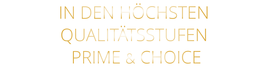 IN DEN HÖCHSTEN QUALITÄTSSTUFEN  PRIME & CHOICE