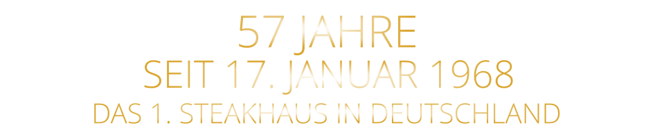 SEIT 17. JANUAR 1968 57 JAHRE       DAS 1. STEAKHAUS IN DEUTSCHLAND